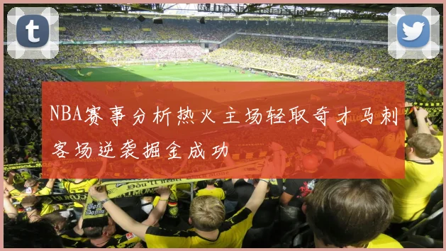 NBA赛事分析热火主场轻取奇才马刺客场逆袭掘金成功